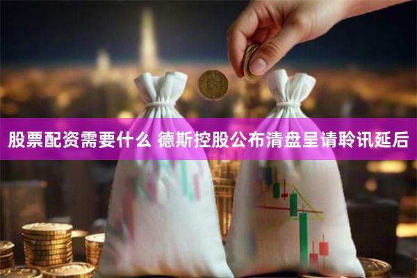 股票配资需要什么 德斯控股公布清盘呈请聆讯延后