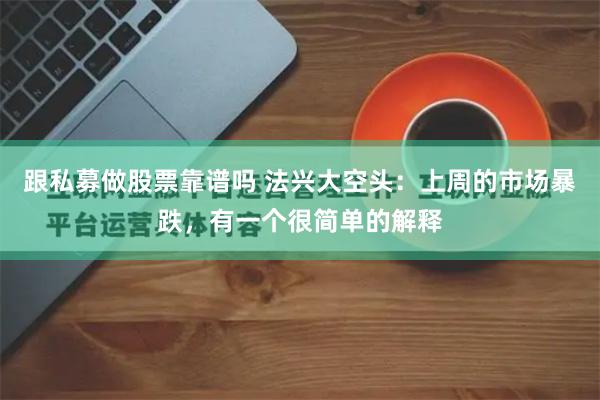 跟私募做股票靠谱吗 法兴大空头：上周的市场暴跌，有一个很简单的解释