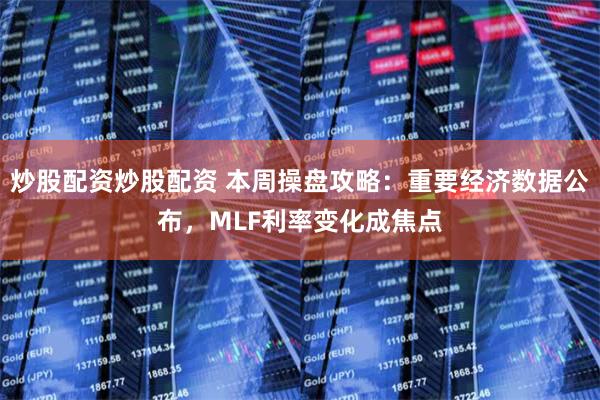 炒股配资炒股配资 本周操盘攻略：重要经济数据公布，MLF利率变化成焦点