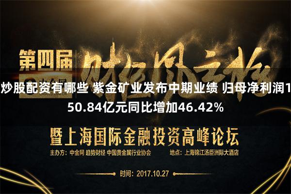 炒股配资有哪些 紫金矿业发布中期业绩 归母净利润150.84亿元同比增加46.42%