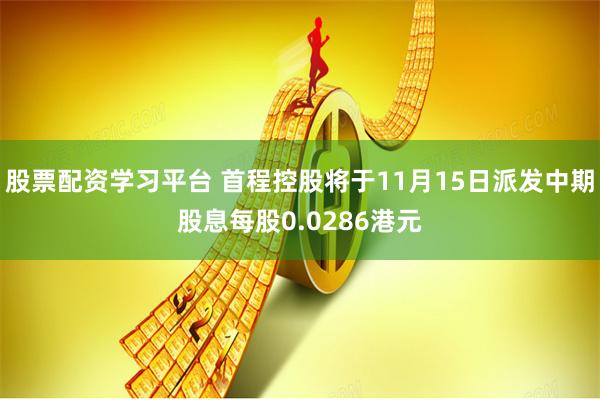 股票配资学习平台 首程控股将于11月15日派发中期股息每股0.0286港元