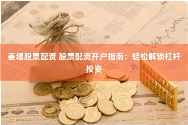 姜堰股票配资 股票配资开户指南：轻松解锁杠杆投资