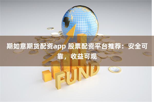 期如意期货配资app 股票配资平台推荐：安全可靠，收益可观