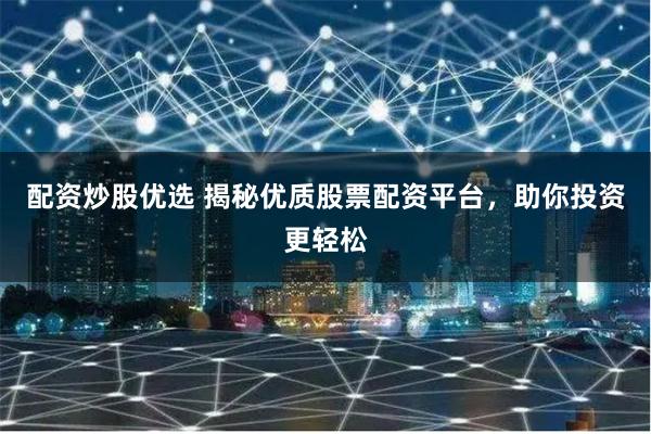 配资炒股优选 揭秘优质股票配资平台，助你投资更轻松