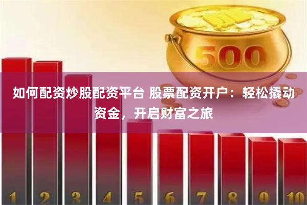 如何配资炒股配资平台 股票配资开户：轻松撬动资金，开启财富之旅