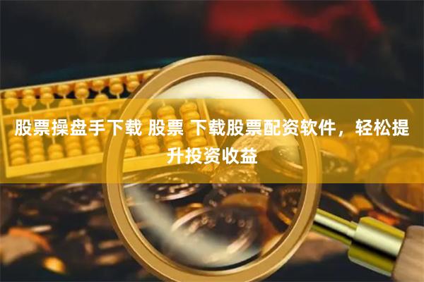 股票操盘手下载 股票 下载股票配资软件，轻松提升投资收益