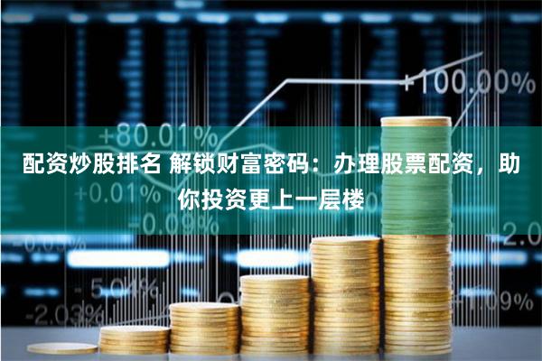 配资炒股排名 解锁财富密码：办理股票配资，助你投资更上一层楼