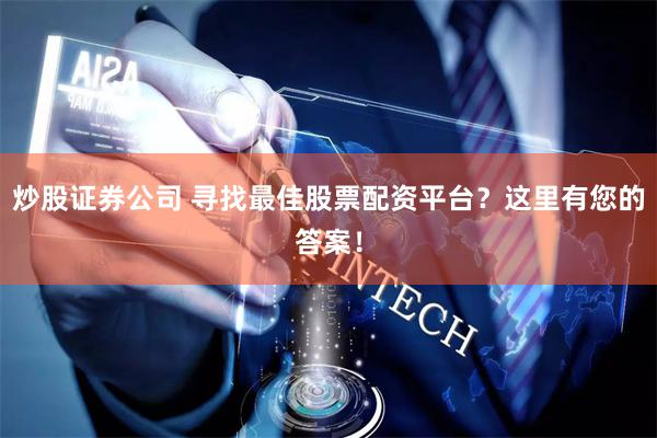 炒股证券公司 寻找最佳股票配资平台？这里有您的答案！
