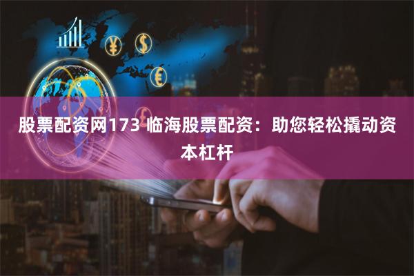 股票配资网173 临海股票配资：助您轻松撬动资本杠杆