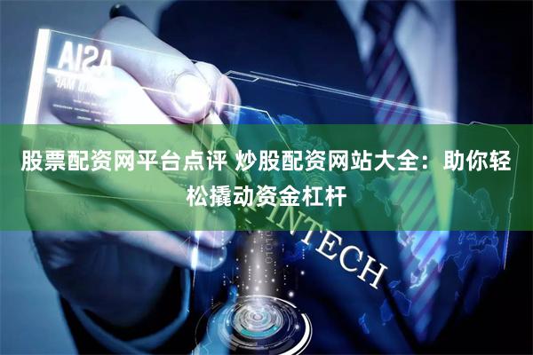 股票配资网平台点评 炒股配资网站大全：助你轻松撬动资金杠杆
