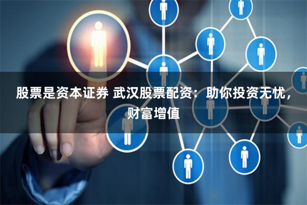 股票是资本证券 武汉股票配资：助你投资无忧，财富增值