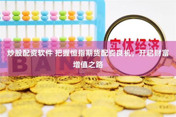 炒股配资软件 把握恒指期货配资良机，开启财富增值之路