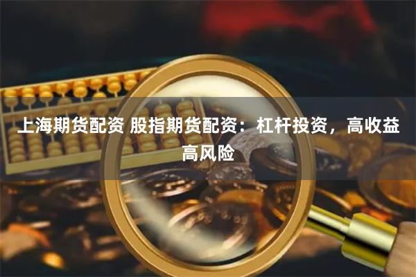 上海期货配资 股指期货配资：杠杆投资，高收益高风险