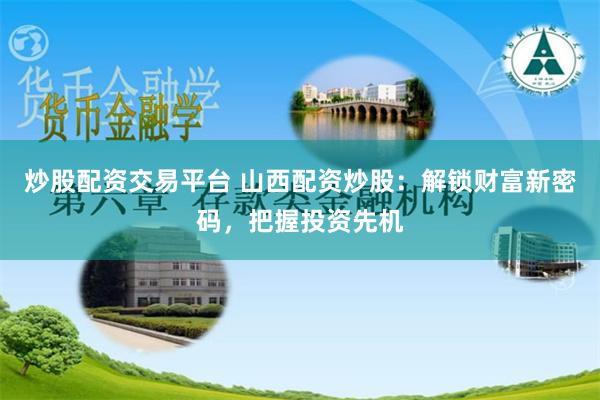 炒股配资交易平台 山西配资炒股：解锁财富新密码，把握投资先机