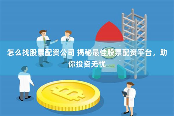 怎么找股票配资公司 揭秘最佳股票配资平台，助你投资无忧
